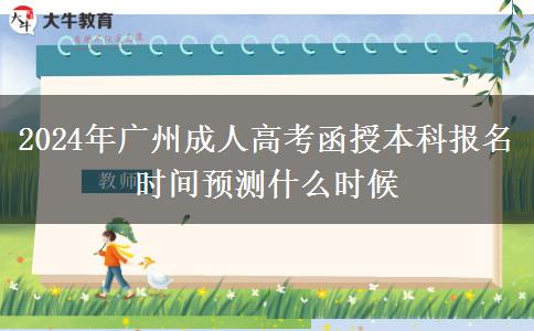 2024年廣州成人高考函授本科報(bào)名時(shí)間預(yù)測(cè)什么時(shí)候