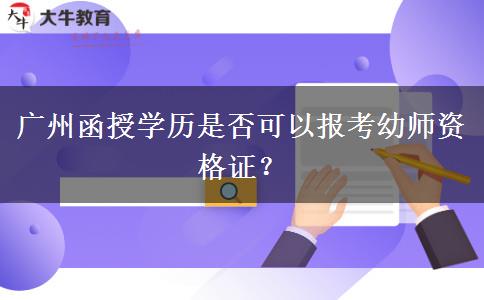 廣州函授學(xué)歷是否可以報(bào)考幼師資格證？