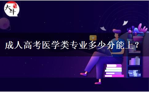成人高考醫(yī)學(xué)類專業(yè)多少分能上？