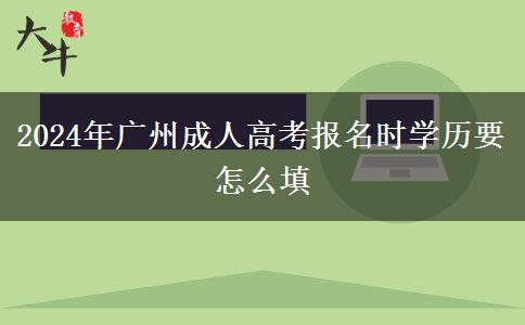 2024年廣州成人高考報名時學(xué)歷要怎么填