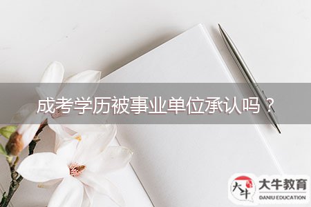 成考學(xué)歷被事業(yè)單位承認(rèn)嗎？