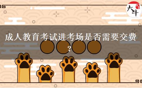 成人教育考試進(jìn)考場(chǎng)是否需要交費(fèi)？