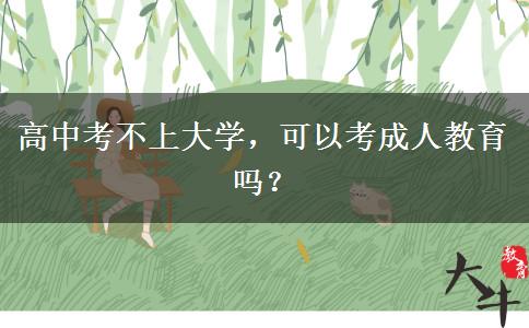 高中考不上大學(xué)，可以考成人教育嗎？