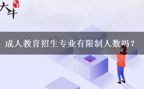 成人教育招生專業(yè)有限制人數(shù)嗎？