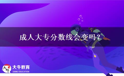 成人大專分?jǐn)?shù)線會(huì)變嗎？