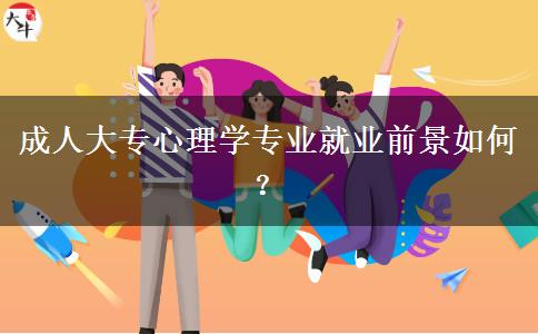 成人大專(zhuān)心理學(xué)專(zhuān)業(yè)就業(yè)前景如何？