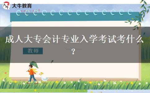 成人大專(zhuān)會(huì)計(jì)專(zhuān)業(yè)入學(xué)考試考什么？