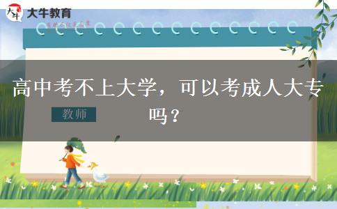 高中考不上大學(xué)，可以考成人大專嗎？