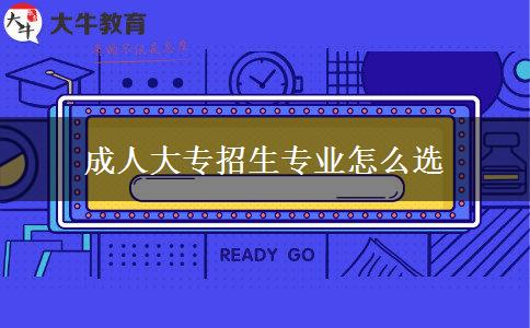成人大專(zhuān)招生專(zhuān)業(yè)怎么選