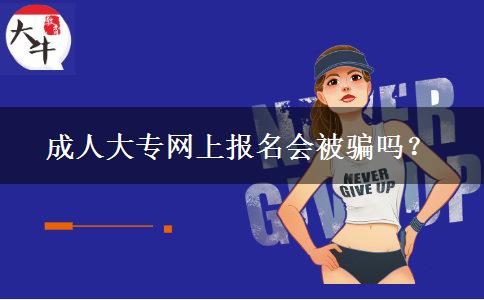成人大專網(wǎng)上報(bào)名會被騙嗎？