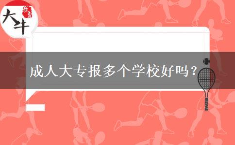 成人大專報多個學(xué)校好嗎？