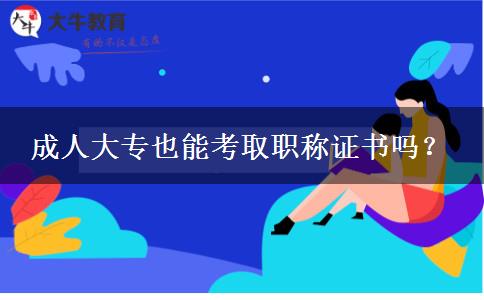 成人大專也能考取職稱證書嗎？