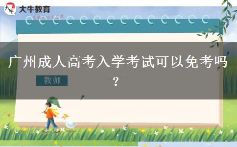 廣州成人高考入學考試可以免考嗎？