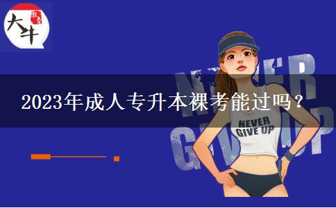 2023年成人專升本裸考能過嗎？