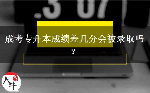 成考專升本成績差幾分會(huì)被錄取嗎？