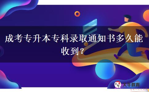 成考專升本?？其浫⊥ㄖ獣?shū)多久能收到？
