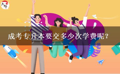 成考專升本要交多少次學(xué)費(fèi)呢？