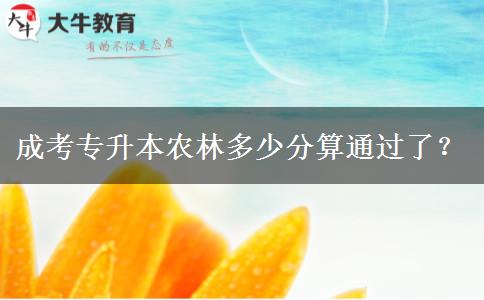 成考專升本農(nóng)林多少分算通過了？