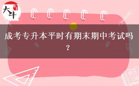 成考專升本平時(shí)有期末期中考試嗎？