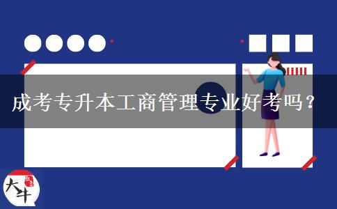 成考專升本工商管理專業(yè)好考嗎？