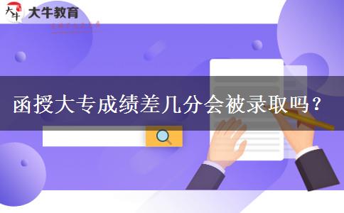 函授大專成績差幾分會被錄取嗎？