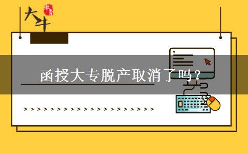 函授大專脫產(chǎn)取消了嗎？