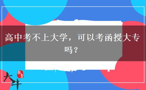 高中考不上大學，可以考函授大專嗎？