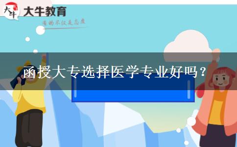 函授大專(zhuān)選擇醫(yī)學(xué)專(zhuān)業(yè)好嗎？