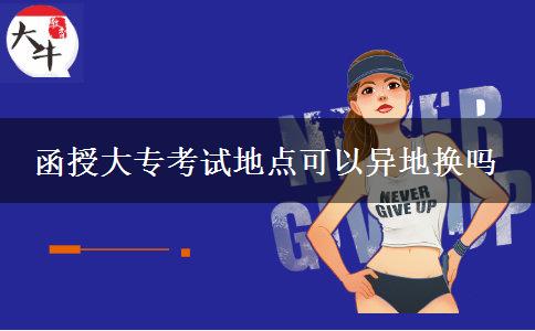 函授大專(zhuān)考試地點(diǎn)可以異地?fù)Q嗎