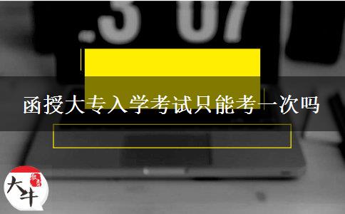 函授大專(zhuān)入學(xué)考試只能考一次嗎