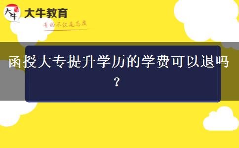 函授大專提升學歷的學費可以退嗎？
