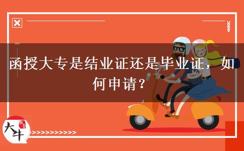 函授大專是結(jié)業(yè)證還是畢業(yè)證，如何申請？