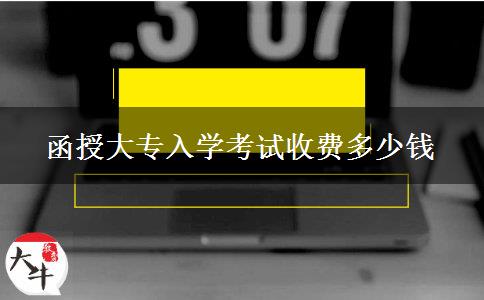 函授大專入學考試收費多少錢