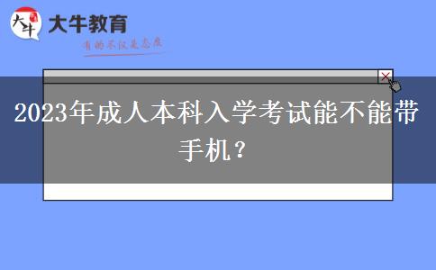 2023年成人本科入學考試能不能帶手機？