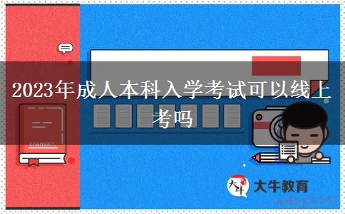2023年成人本科入學考試可以線上考嗎