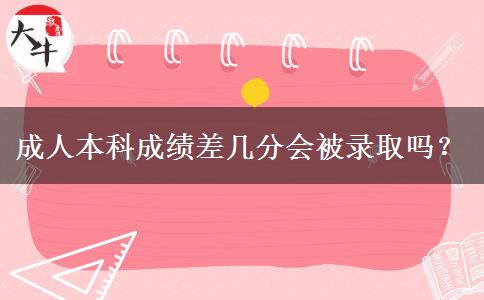 成人本科成績差幾分會被錄取嗎？