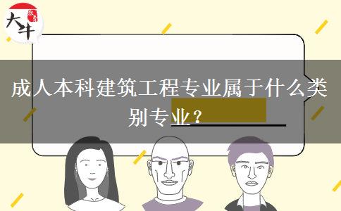成人本科建筑工程專業(yè)屬于什么類別專業(yè)？