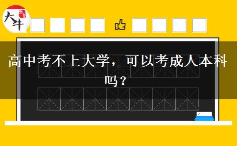 高中考不上大學(xué)，可以考成人本科嗎？