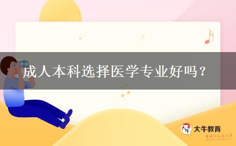 成人本科選擇醫(yī)學(xué)專業(yè)好嗎？