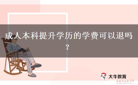 成人本科提升學(xué)歷的學(xué)費(fèi)可以退嗎？