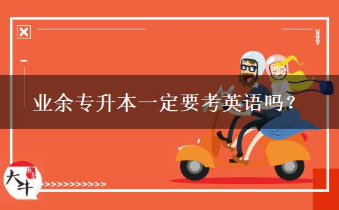 業(yè)余專升本一定要考英語嗎？
