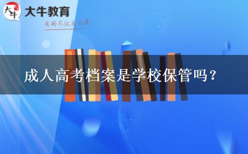 成人高考檔案是學(xué)校保管嗎？