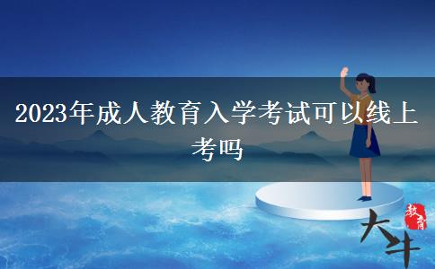 2023年成人教育入學考試可以線上考嗎