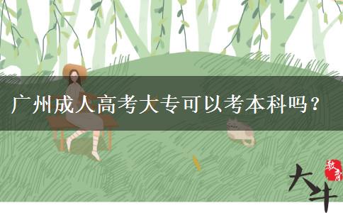 廣州成人高考大專可以考本科嗎？