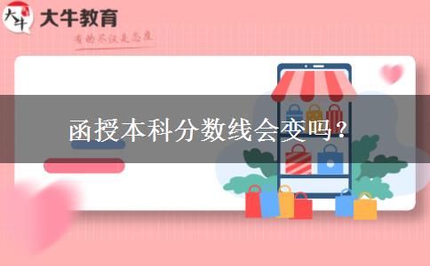 函授本科分數(shù)線會變嗎？