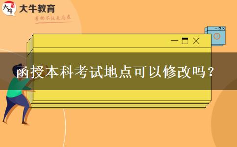 函授本科考試地點可以修改嗎？
