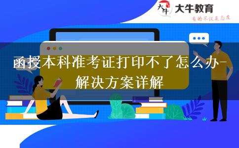 函授本科準(zhǔn)考證打印不了怎么辦