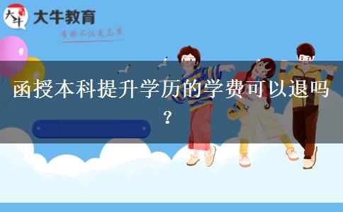 函授本科提升學(xué)歷的學(xué)費可以退嗎？