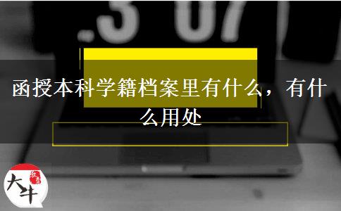 函授本科學(xué)籍檔案里有什么，有什么用處