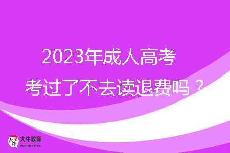 2023年成人高考考過(guò)了不去讀退費(fèi)嗎?